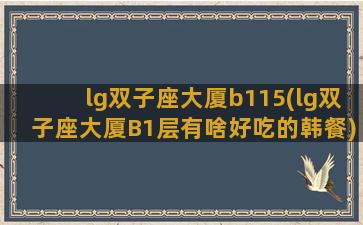 lg双子座大厦b115(lg双子座大厦B1层有啥好吃的韩餐)