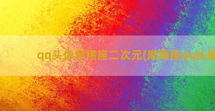 qq头像摩羯座二次元(摩羯座qq头像女生)