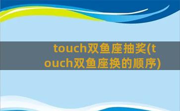 touch双鱼座抽奖(touch双鱼座换的顺序)