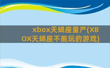 xbox天蝎座量产(XBOX天蝎座不能玩的游戏)