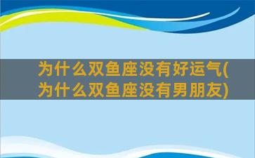 为什么双鱼座没有好运气(为什么双鱼座没有男朋友)