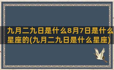 九月二九日是什么8月7日是什么星座的(九月二九日是什么星座)