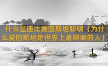 什么星座比爱因斯坦聪明（为什么爱因斯坦是世界上最聪明的人）