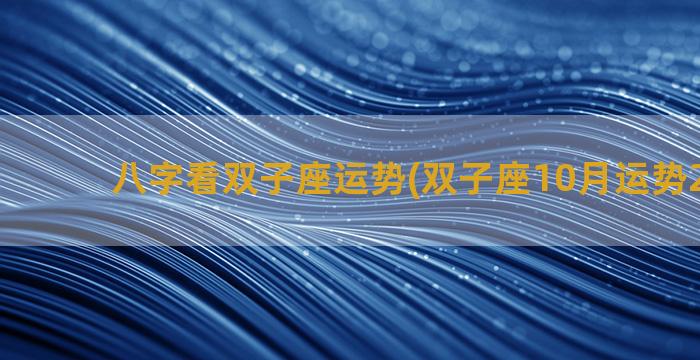 八字看双子座运势(双子座10月运势2022年)