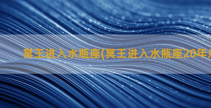 冥王进入水瓶座(冥王进入水瓶座20年后会怎样)