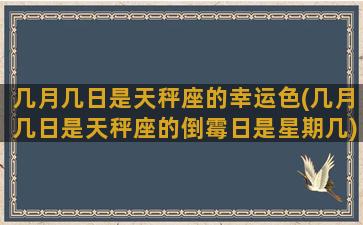 几月几日是天秤座的幸运色(几月几日是天秤座的倒霉日是星期几)