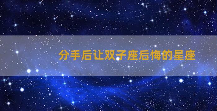 分手后让双子座后悔的星座