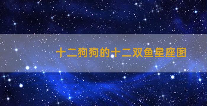 十二狗狗的十二双鱼星座图