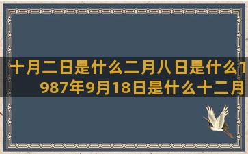 十月二日是什么二月八日是什么1987年9月18日是什么十二月二日是什么紫薇星座网白羊座运势(十月二一号是什么日子)