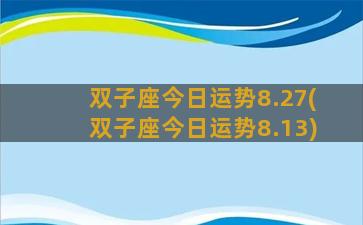 双子座今日运势8.27(双子座今日运势8.13)