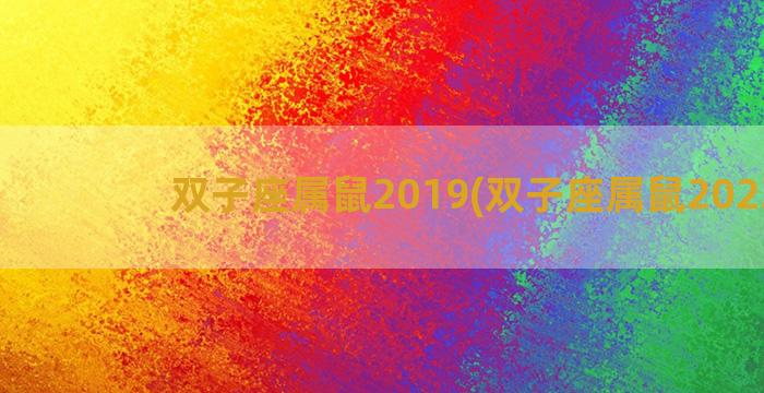 双子座属鼠2019(双子座属鼠2023年)