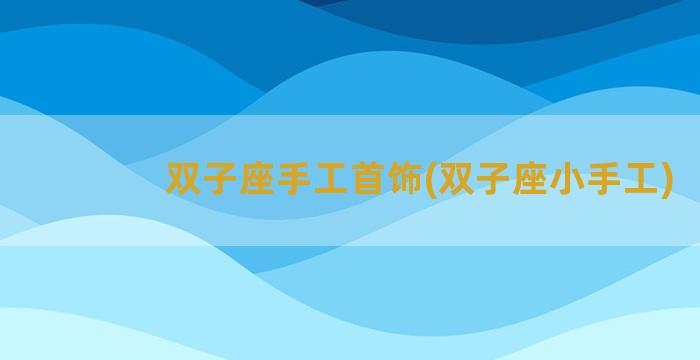 双子座手工首饰(双子座小手工)