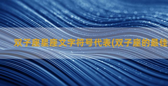 双子座星座文字符号代表(双子座的最佳配对星座)