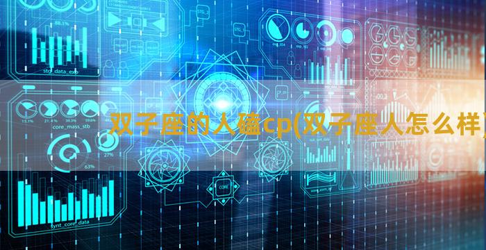 双子座的人磕cp(双子座人怎么样)