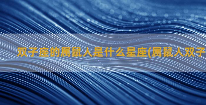 双子座的属鼠人是什么星座(属鼠人双子座的性格)