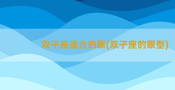 双子座适合的眼(双子座的眼型)