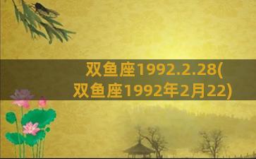 双鱼座1992.2.28(双鱼座1992年2月22)