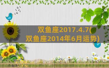 双鱼座2017.4.7(双鱼座2014年6月运势)