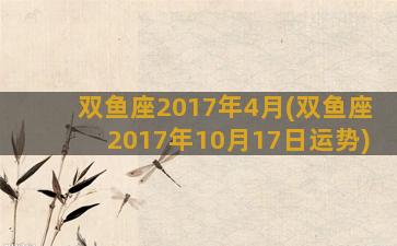 双鱼座2017年4月(双鱼座2017年10月17日运势)