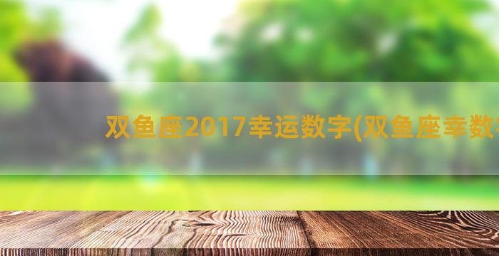 双鱼座2017幸运数字(双鱼座幸数字)