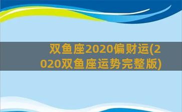 双鱼座2020偏财运(2020双鱼座运势完整版)