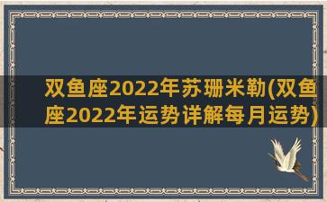 双鱼座2022年苏珊米勒(双鱼座2022年运势详解每月运势)