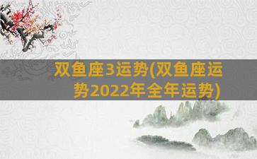 双鱼座3运势(双鱼座运势2022年全年运势)