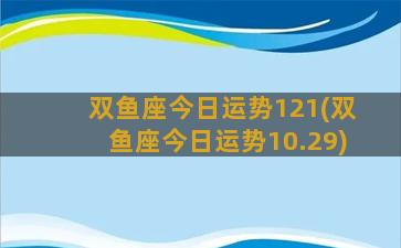 双鱼座今日运势121(双鱼座今日运势10.29)