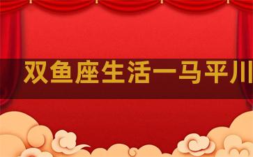 双鱼座生活一马平川的人