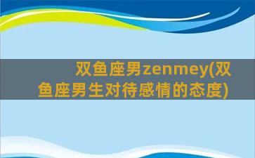 双鱼座男zenmey(双鱼座男生对待感情的态度)