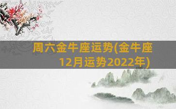 周六金牛座运势(金牛座12月运势2022年)