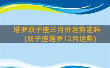 塔罗双子座三月份运势准吗(双子座塔罗12月运势)