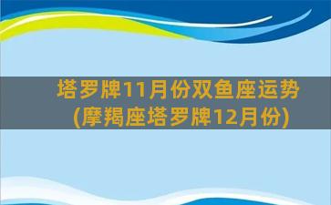 塔罗牌11月份双鱼座运势(摩羯座塔罗牌12月份)