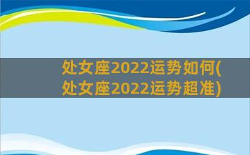 处女座2022运势如何(处女座2022运势超准)