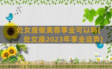 处女座做美容事业可以吗(处女座2023年事业运势)