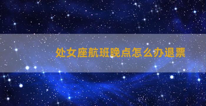 处女座航班晚点怎么办退票