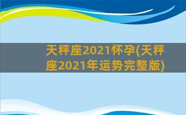 天秤座2021怀孕(天秤座2021年运势完整版)