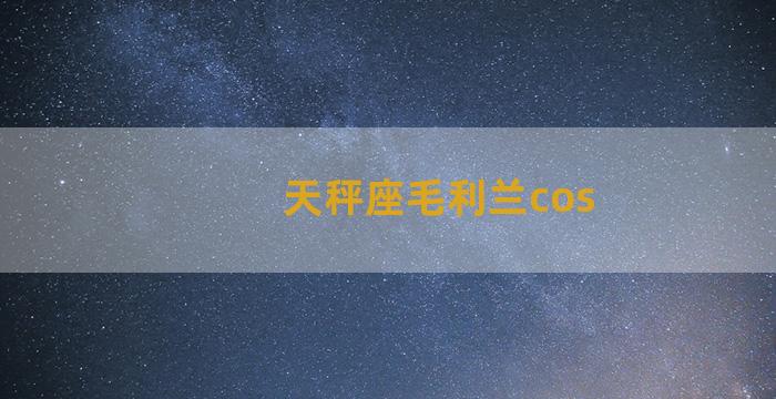 天秤座毛利兰cos