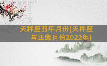 天秤座的年月份(天秤座与正缘月份2022年)