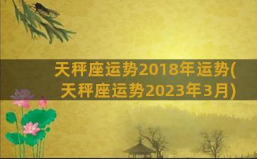 天秤座运势2018年运势(天秤座运势2023年3月)