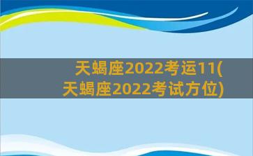 天蝎座2022考运11(天蝎座2022考试方位)