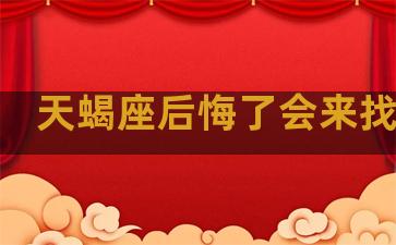 天蝎座后悔了会来找你吗