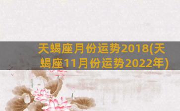 天蝎座月份运势2018(天蝎座11月份运势2022年)