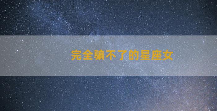 完全骗不了的星座女