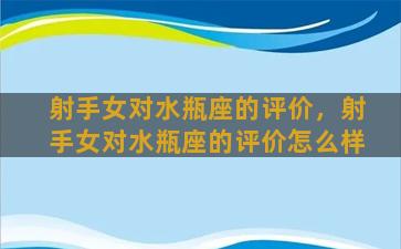 射手女对水瓶座的评价，射手女对水瓶座的评价怎么样