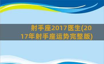 射手座2017医生(2017年射手座运势完整版)