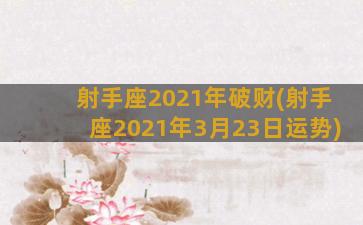 射手座2021年破财(射手座2021年3月23日运势)