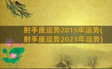 射手座运势2015年运势(射手座运势2023年运势)