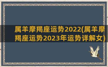 属羊摩羯座运势2022(属羊摩羯座运势2023年运势详解女)