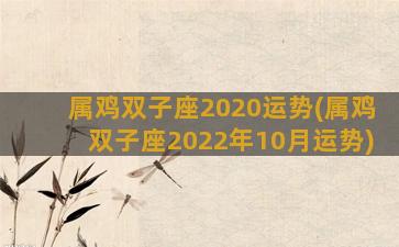 属鸡双子座2020运势(属鸡双子座2022年10月运势)